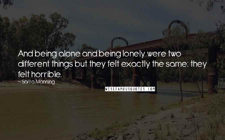 Sarra Manning Quotes: And being alone and being lonely were two different things but they felt exactly the same: they felt horrible.