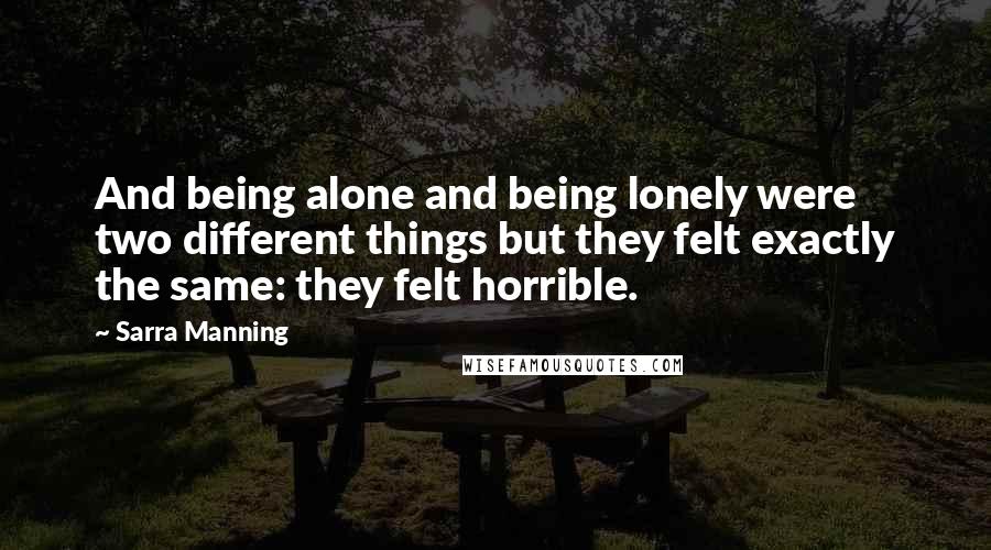 Sarra Manning Quotes: And being alone and being lonely were two different things but they felt exactly the same: they felt horrible.