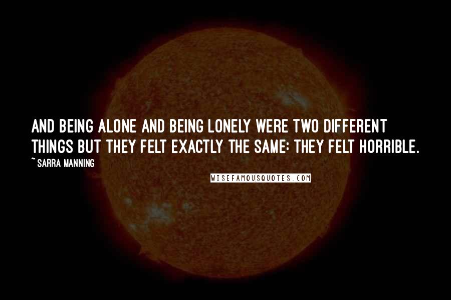 Sarra Manning Quotes: And being alone and being lonely were two different things but they felt exactly the same: they felt horrible.