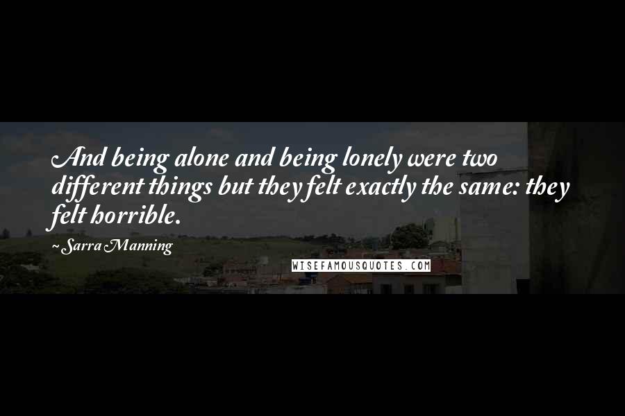 Sarra Manning Quotes: And being alone and being lonely were two different things but they felt exactly the same: they felt horrible.