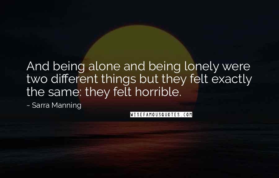 Sarra Manning Quotes: And being alone and being lonely were two different things but they felt exactly the same: they felt horrible.