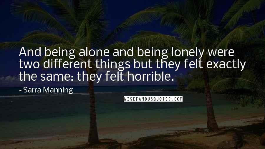 Sarra Manning Quotes: And being alone and being lonely were two different things but they felt exactly the same: they felt horrible.