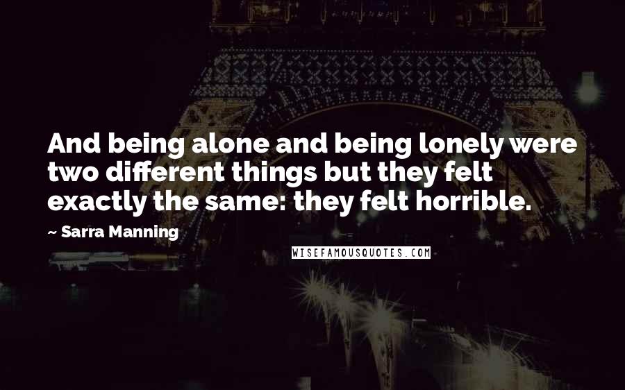 Sarra Manning Quotes: And being alone and being lonely were two different things but they felt exactly the same: they felt horrible.