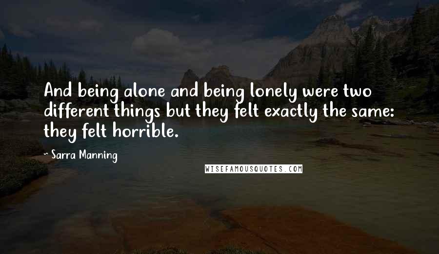 Sarra Manning Quotes: And being alone and being lonely were two different things but they felt exactly the same: they felt horrible.