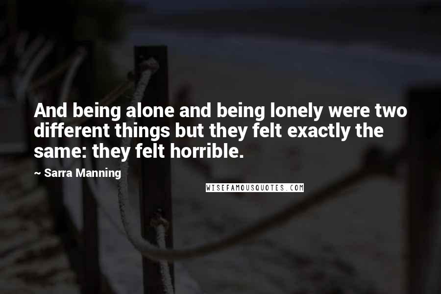 Sarra Manning Quotes: And being alone and being lonely were two different things but they felt exactly the same: they felt horrible.