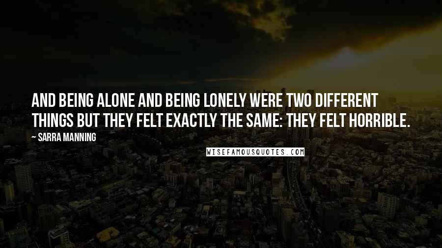 Sarra Manning Quotes: And being alone and being lonely were two different things but they felt exactly the same: they felt horrible.