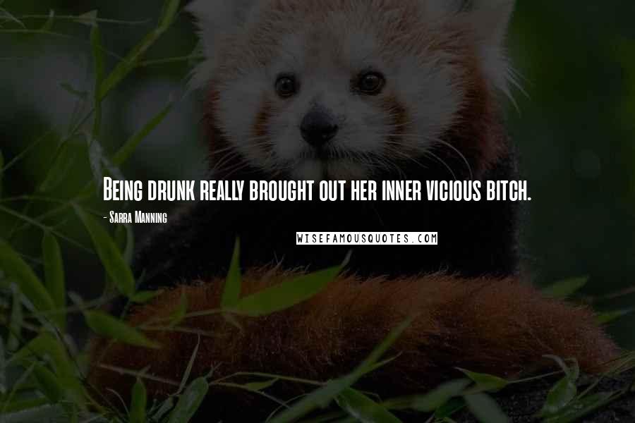 Sarra Manning Quotes: Being drunk really brought out her inner vicious bitch.