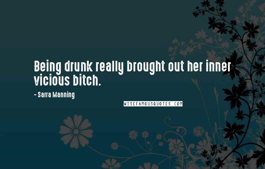 Sarra Manning Quotes: Being drunk really brought out her inner vicious bitch.