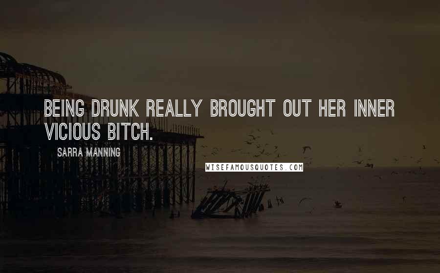 Sarra Manning Quotes: Being drunk really brought out her inner vicious bitch.