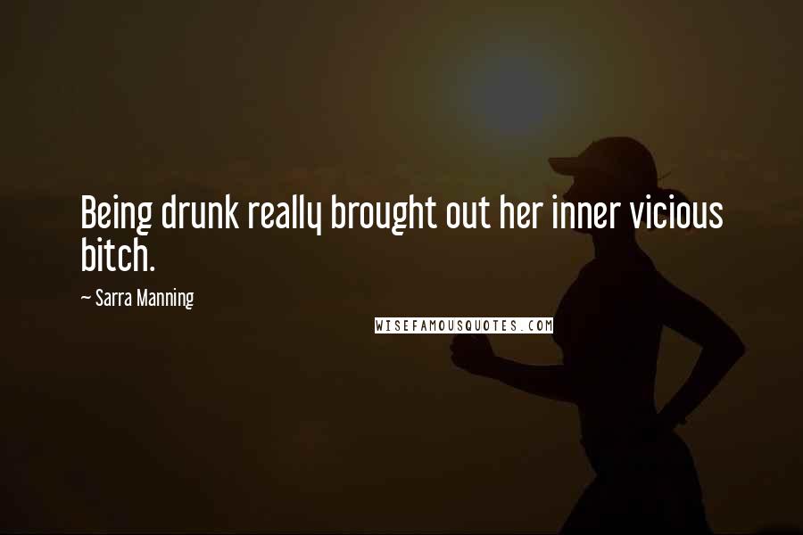 Sarra Manning Quotes: Being drunk really brought out her inner vicious bitch.
