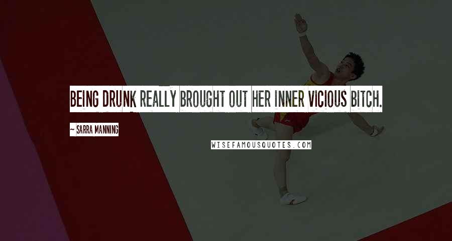 Sarra Manning Quotes: Being drunk really brought out her inner vicious bitch.