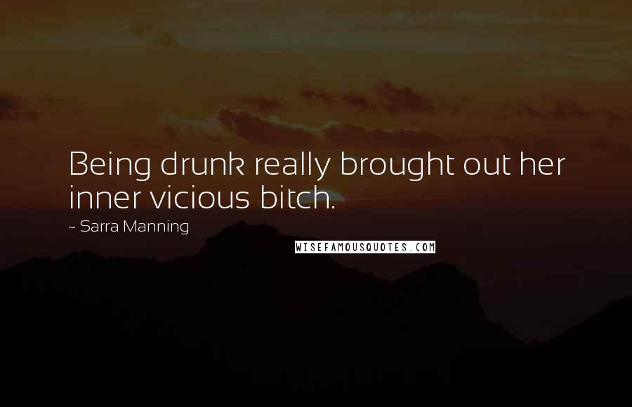 Sarra Manning Quotes: Being drunk really brought out her inner vicious bitch.
