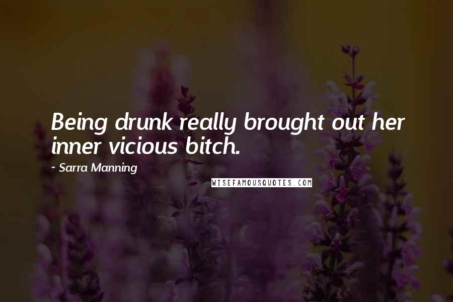 Sarra Manning Quotes: Being drunk really brought out her inner vicious bitch.