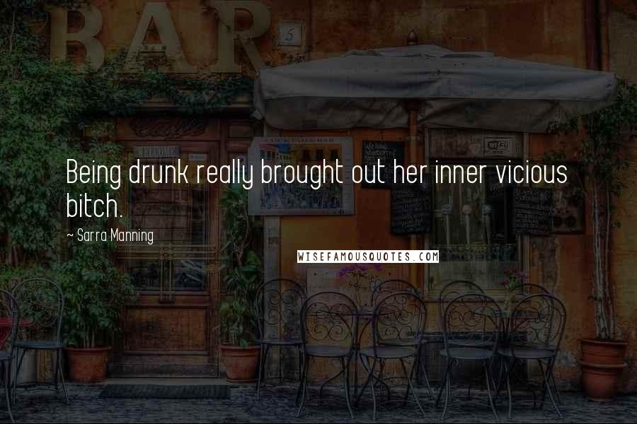 Sarra Manning Quotes: Being drunk really brought out her inner vicious bitch.