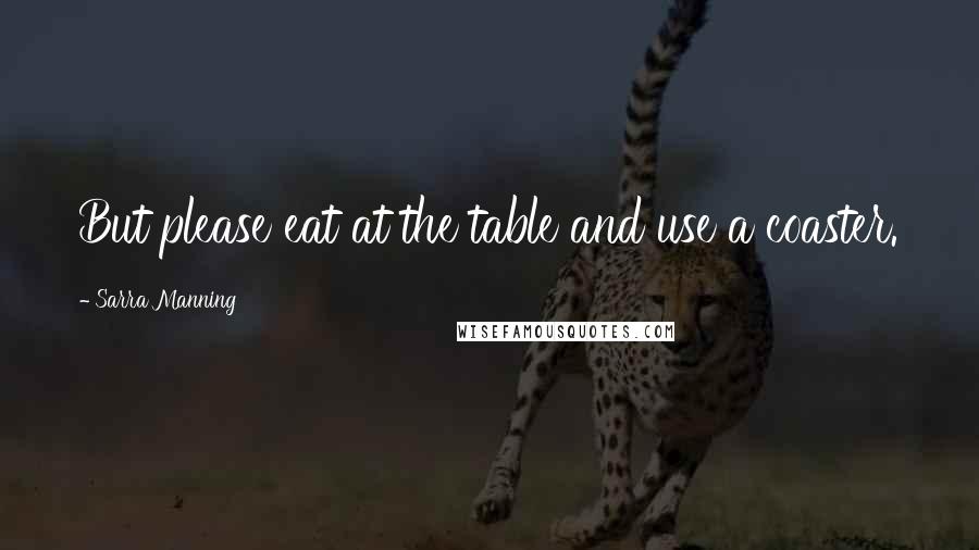 Sarra Manning Quotes: But please eat at the table and use a coaster.