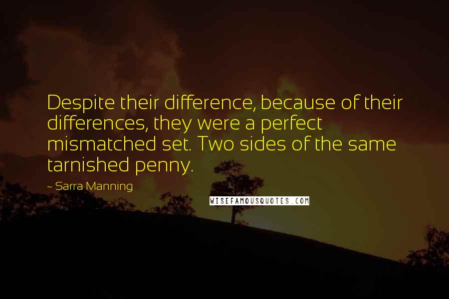 Sarra Manning Quotes: Despite their difference, because of their differences, they were a perfect mismatched set. Two sides of the same tarnished penny.