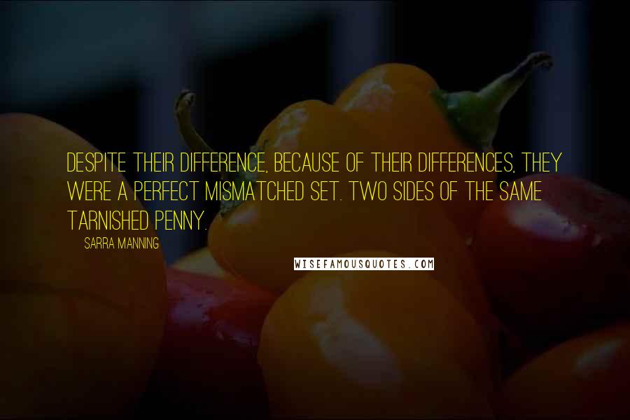 Sarra Manning Quotes: Despite their difference, because of their differences, they were a perfect mismatched set. Two sides of the same tarnished penny.