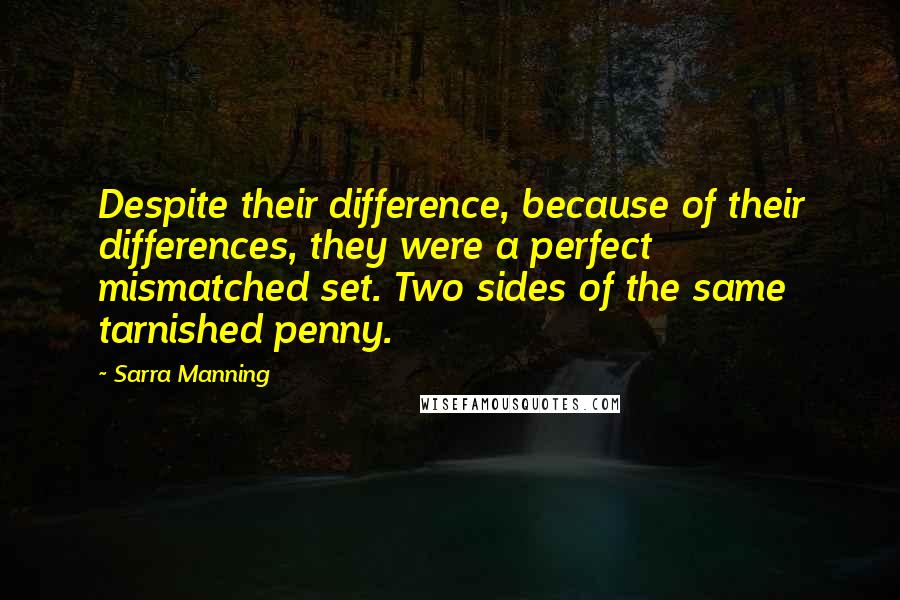 Sarra Manning Quotes: Despite their difference, because of their differences, they were a perfect mismatched set. Two sides of the same tarnished penny.