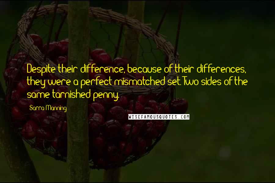 Sarra Manning Quotes: Despite their difference, because of their differences, they were a perfect mismatched set. Two sides of the same tarnished penny.