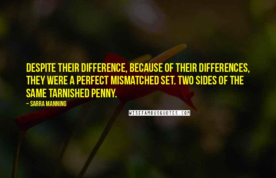 Sarra Manning Quotes: Despite their difference, because of their differences, they were a perfect mismatched set. Two sides of the same tarnished penny.