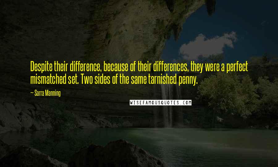 Sarra Manning Quotes: Despite their difference, because of their differences, they were a perfect mismatched set. Two sides of the same tarnished penny.