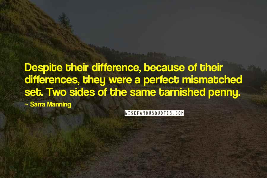 Sarra Manning Quotes: Despite their difference, because of their differences, they were a perfect mismatched set. Two sides of the same tarnished penny.