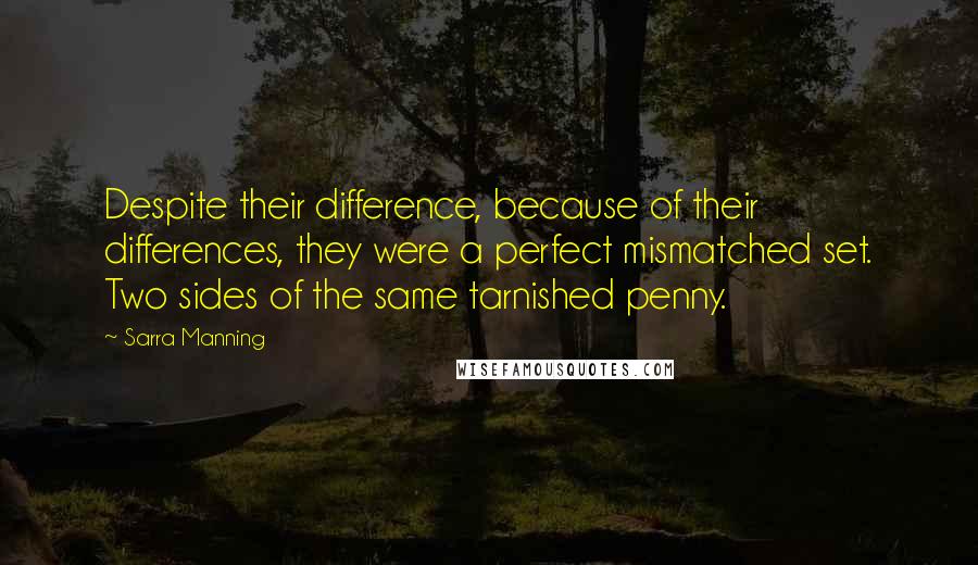 Sarra Manning Quotes: Despite their difference, because of their differences, they were a perfect mismatched set. Two sides of the same tarnished penny.