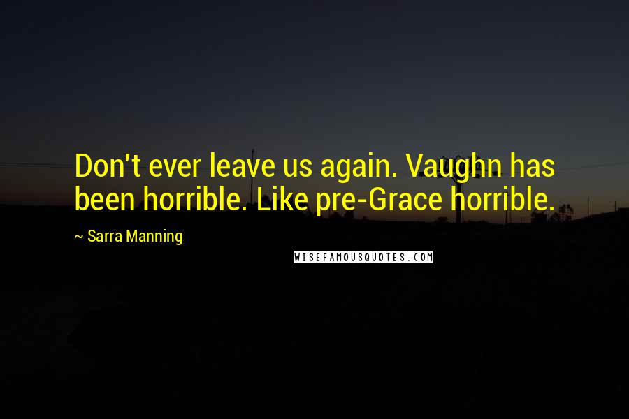 Sarra Manning Quotes: Don't ever leave us again. Vaughn has been horrible. Like pre-Grace horrible.