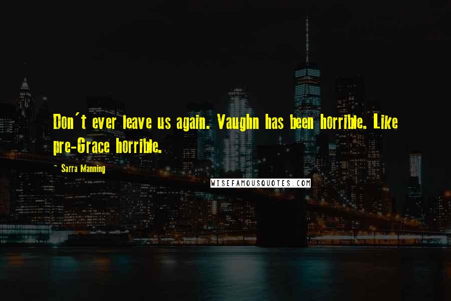 Sarra Manning Quotes: Don't ever leave us again. Vaughn has been horrible. Like pre-Grace horrible.