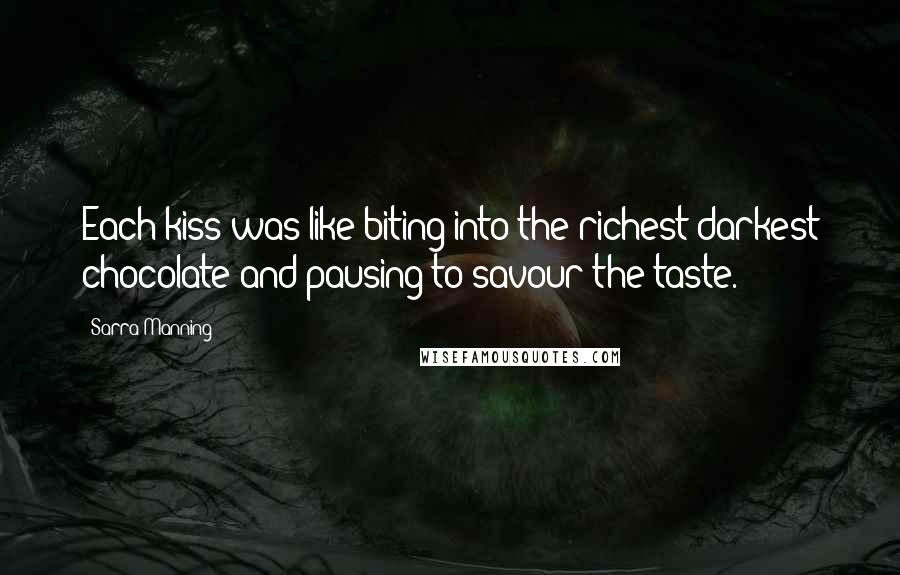 Sarra Manning Quotes: Each kiss was like biting into the richest darkest chocolate and pausing to savour the taste.