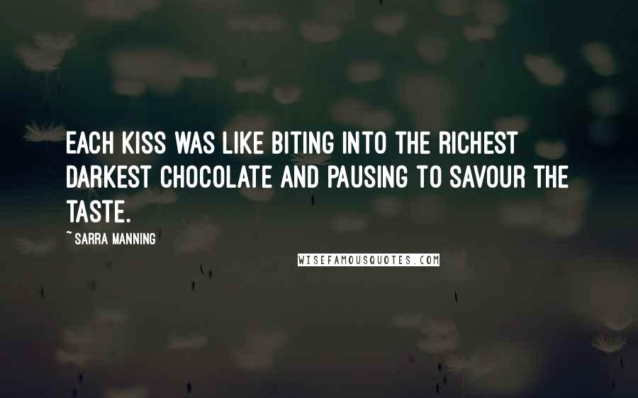 Sarra Manning Quotes: Each kiss was like biting into the richest darkest chocolate and pausing to savour the taste.