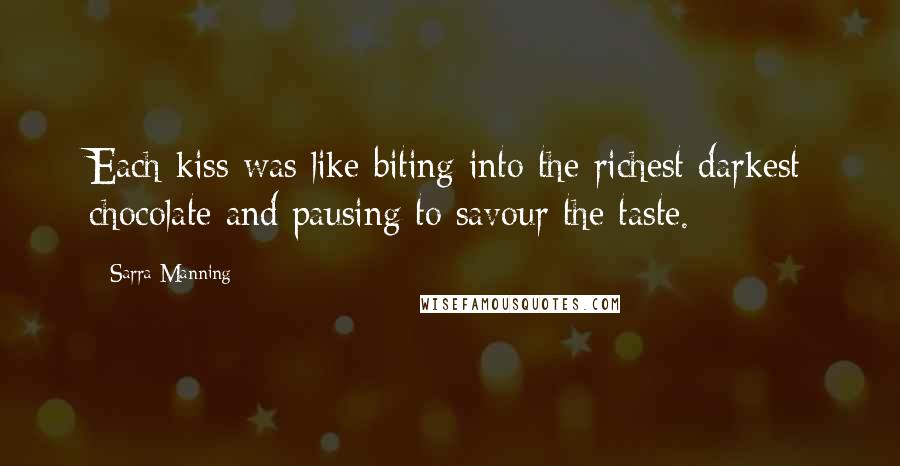 Sarra Manning Quotes: Each kiss was like biting into the richest darkest chocolate and pausing to savour the taste.