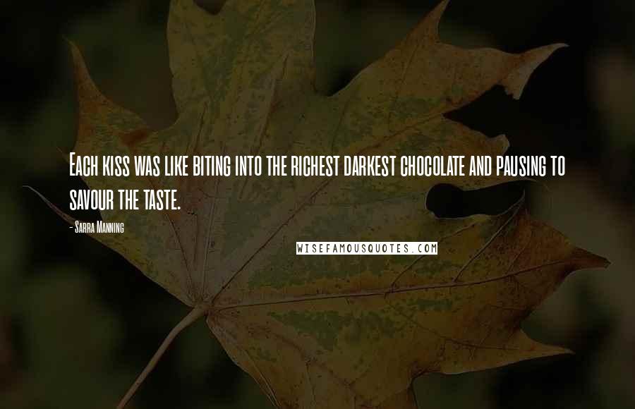 Sarra Manning Quotes: Each kiss was like biting into the richest darkest chocolate and pausing to savour the taste.