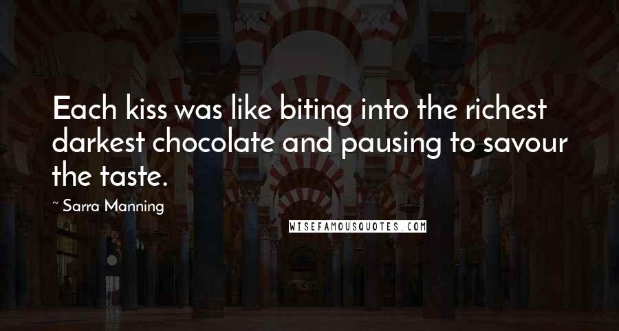 Sarra Manning Quotes: Each kiss was like biting into the richest darkest chocolate and pausing to savour the taste.