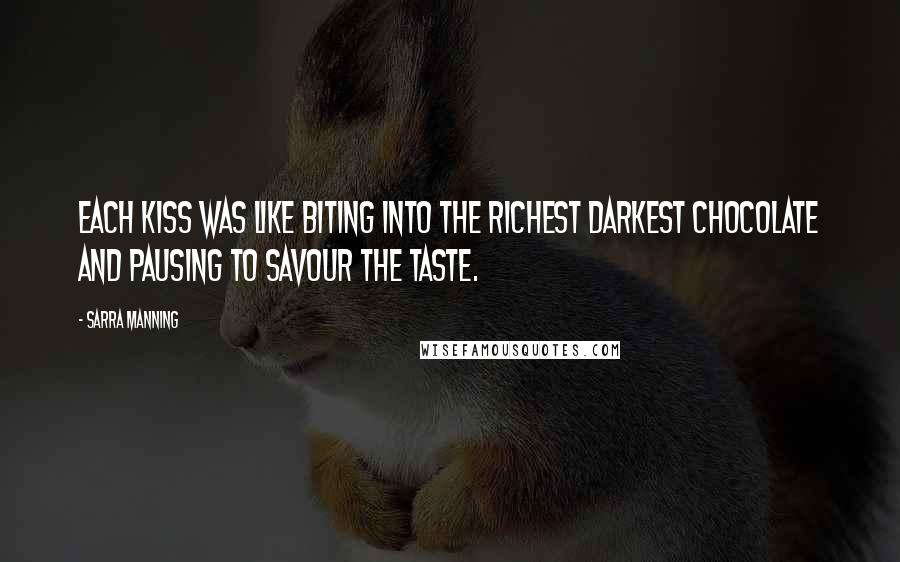 Sarra Manning Quotes: Each kiss was like biting into the richest darkest chocolate and pausing to savour the taste.
