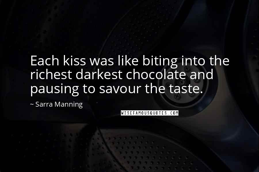 Sarra Manning Quotes: Each kiss was like biting into the richest darkest chocolate and pausing to savour the taste.