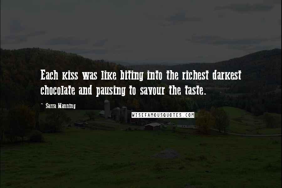 Sarra Manning Quotes: Each kiss was like biting into the richest darkest chocolate and pausing to savour the taste.
