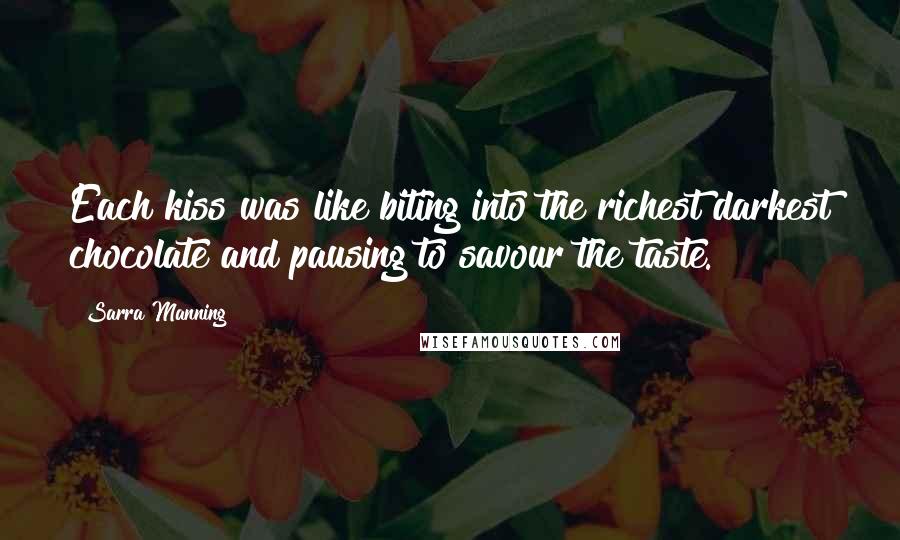 Sarra Manning Quotes: Each kiss was like biting into the richest darkest chocolate and pausing to savour the taste.