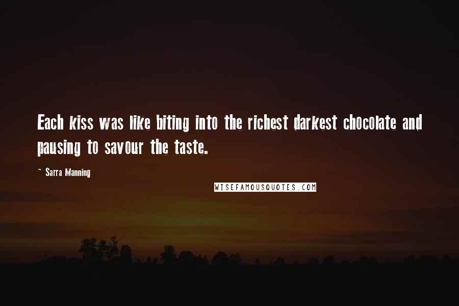 Sarra Manning Quotes: Each kiss was like biting into the richest darkest chocolate and pausing to savour the taste.