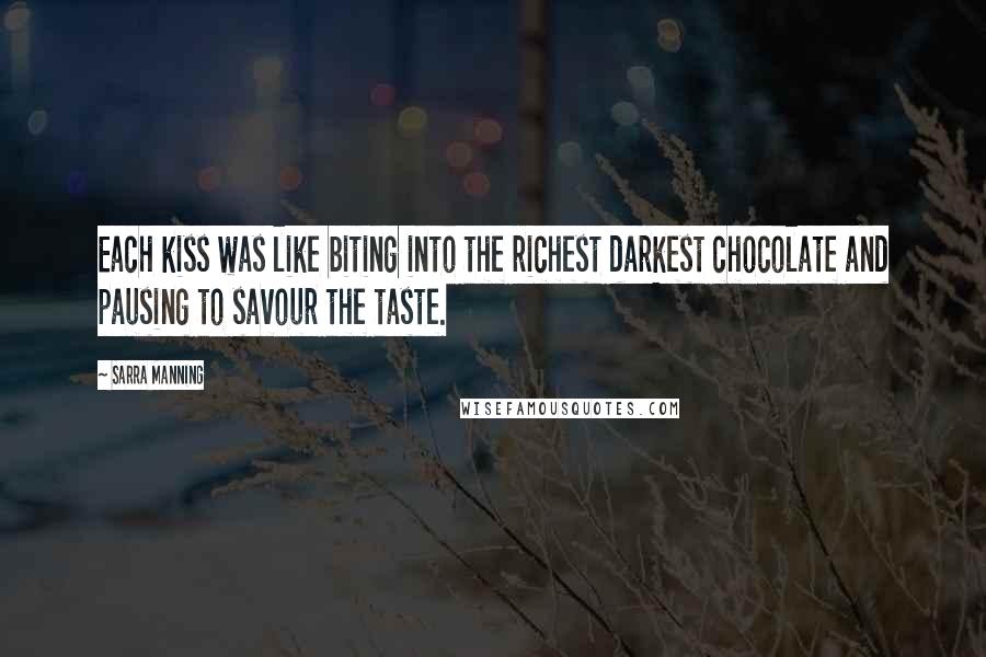 Sarra Manning Quotes: Each kiss was like biting into the richest darkest chocolate and pausing to savour the taste.