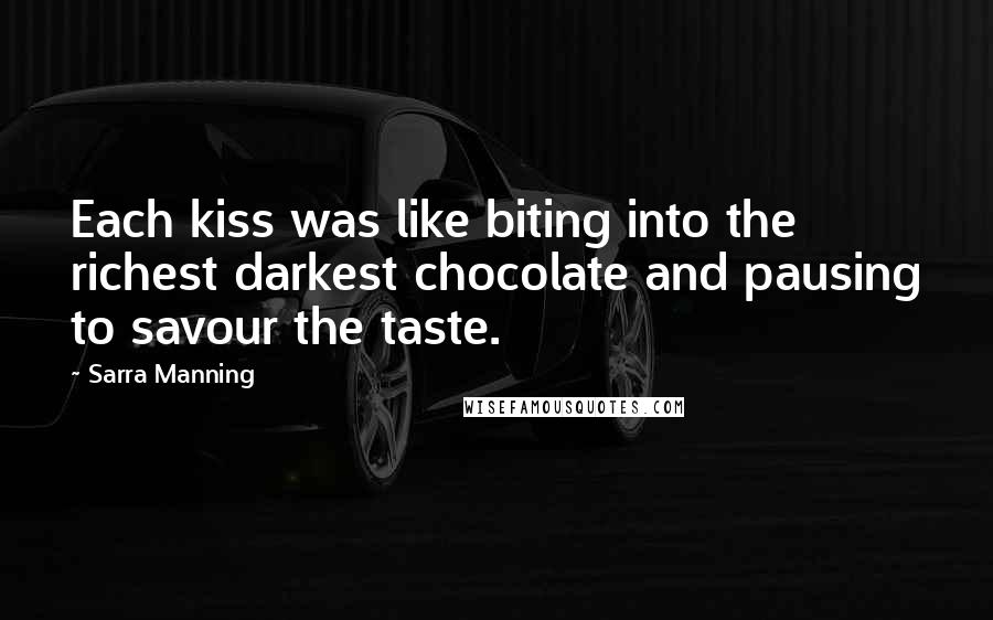 Sarra Manning Quotes: Each kiss was like biting into the richest darkest chocolate and pausing to savour the taste.