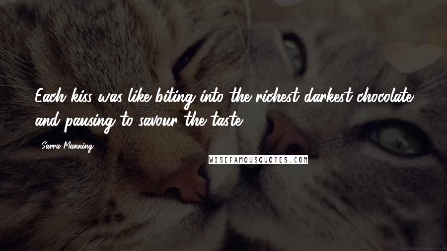 Sarra Manning Quotes: Each kiss was like biting into the richest darkest chocolate and pausing to savour the taste.