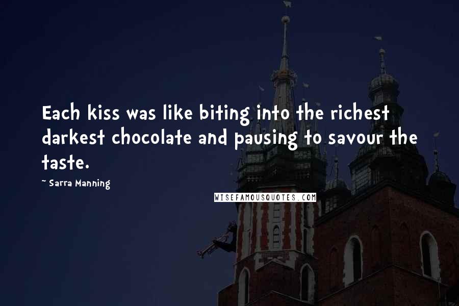 Sarra Manning Quotes: Each kiss was like biting into the richest darkest chocolate and pausing to savour the taste.