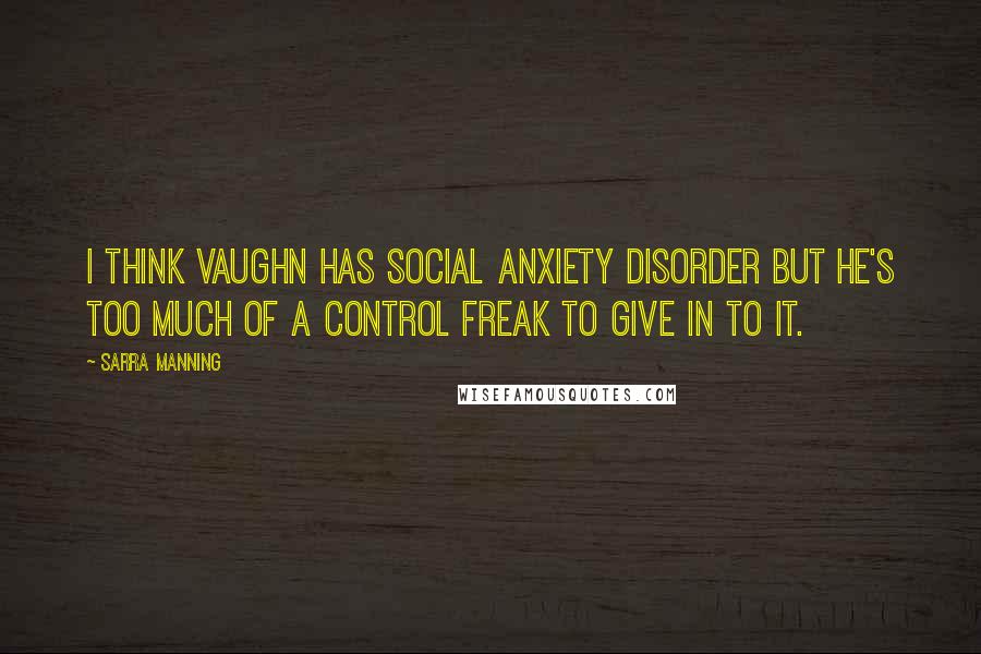 Sarra Manning Quotes: I think Vaughn has Social Anxiety Disorder but he's too much of a control freak to give in to it.