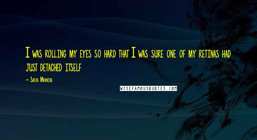 Sarra Manning Quotes: I was rolling my eyes so hard that I was sure one of my retinas had just detached itself