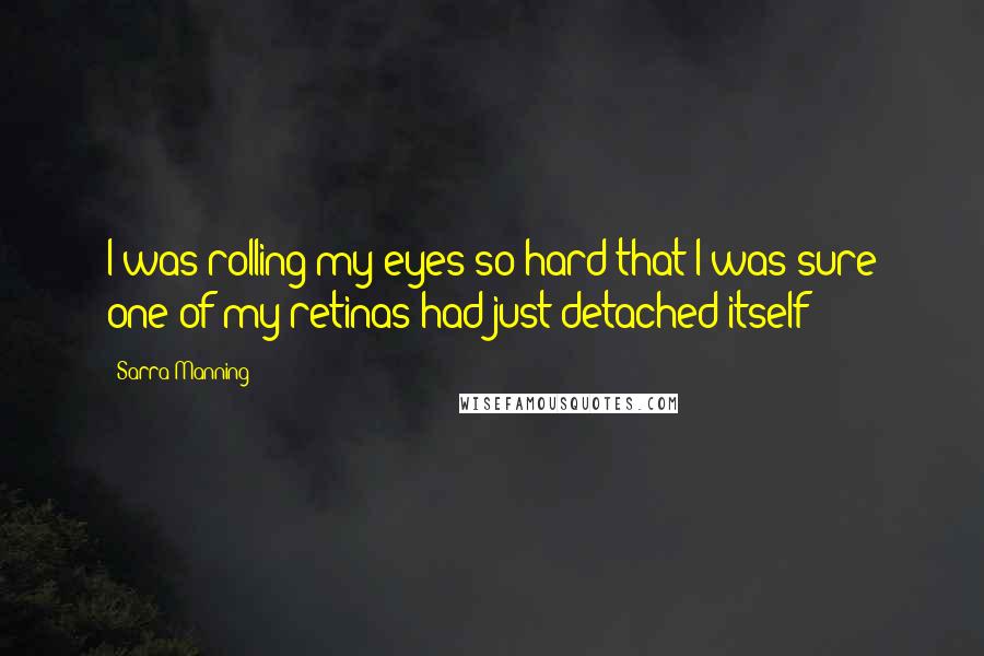 Sarra Manning Quotes: I was rolling my eyes so hard that I was sure one of my retinas had just detached itself