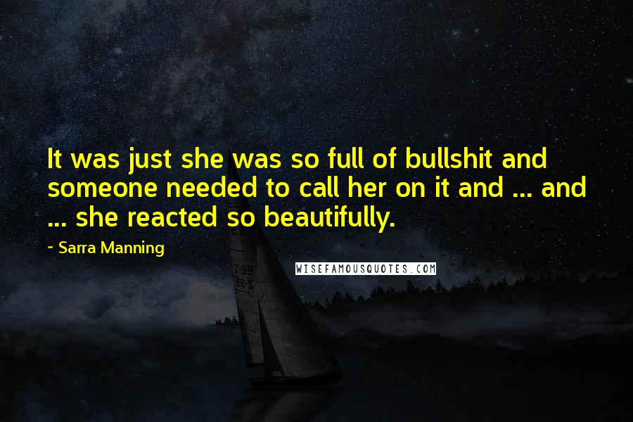 Sarra Manning Quotes: It was just she was so full of bullshit and someone needed to call her on it and ... and ... she reacted so beautifully.