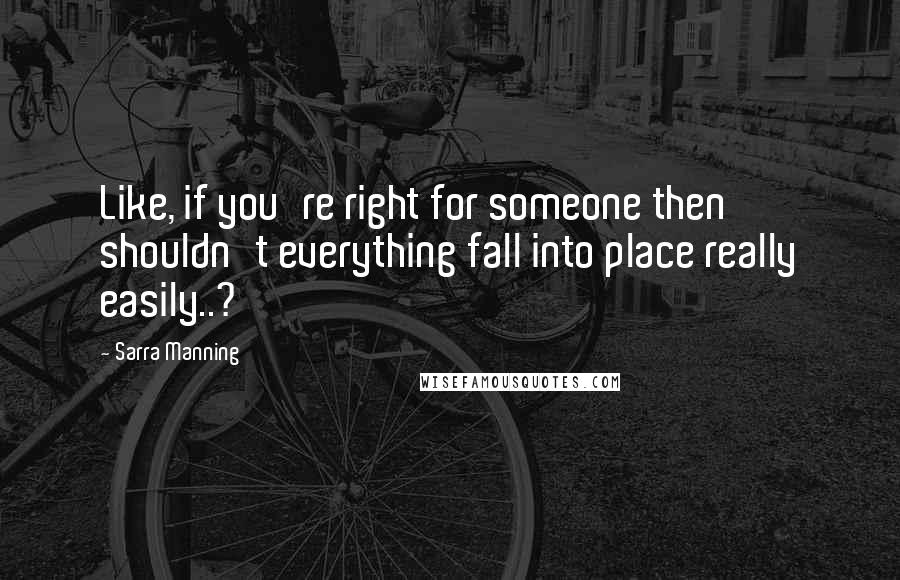 Sarra Manning Quotes: Like, if you're right for someone then shouldn't everything fall into place really easily..?