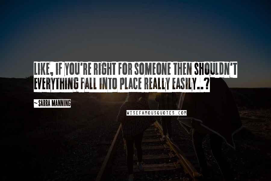 Sarra Manning Quotes: Like, if you're right for someone then shouldn't everything fall into place really easily..?