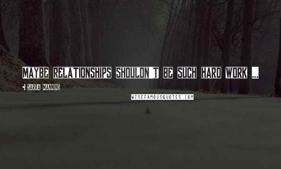 Sarra Manning Quotes: Maybe relationships shouldn't be such hard work ...